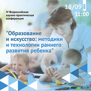 IV Всероссийская научно-практическая конференция "Образование и искусство: методики и технологии раннего развития ребенка"
